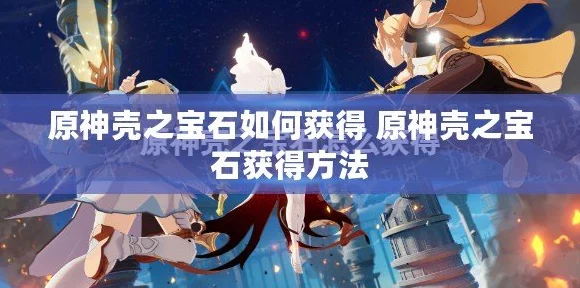 原神壳之宝石获取攻略映射IT技术新进展